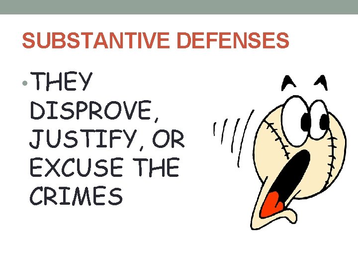 SUBSTANTIVE DEFENSES • THEY DISPROVE, JUSTIFY, OR EXCUSE THE CRIMES 