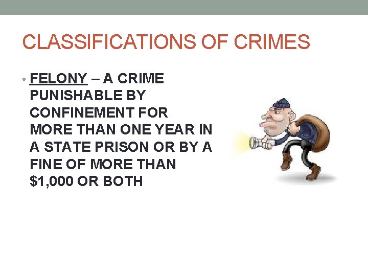 CLASSIFICATIONS OF CRIMES • FELONY – A CRIME PUNISHABLE BY CONFINEMENT FOR MORE THAN