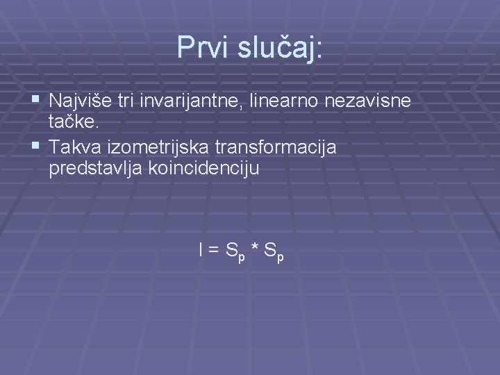 Prvi slučaj: § Najviše tri invarijantne, linearno nezavisne tačke. § Takva izometrijska transformacija predstavlja