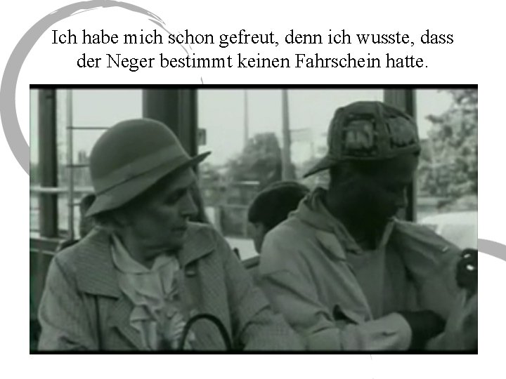 Ich habe mich schon gefreut, denn ich wusste, dass der Neger bestimmt keinen Fahrschein