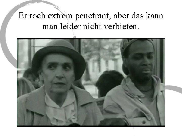Er roch extrem penetrant, aber das kann man leider nicht verbieten. 