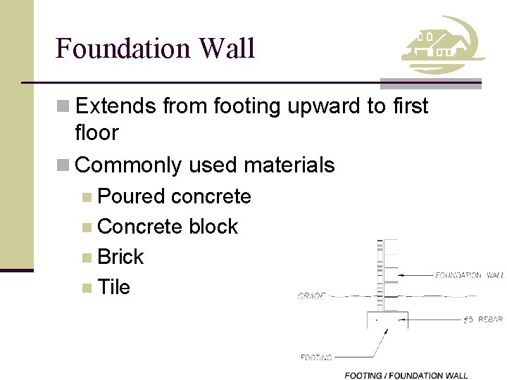 Foundation Wall n Extends from footing upward to first floor n Commonly used materials