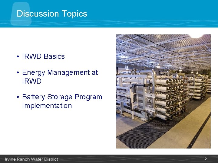 Discussion Topics • IRWD Basics • Energy Management at IRWD • Battery Storage Program