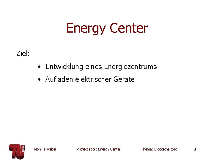 Energy Center Ziel: • Entwicklung eines Energiezentrums • Aufladen elektrischer Geräte Monika Weber Projektlabor: