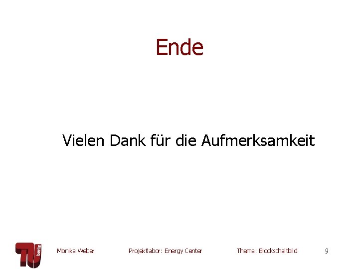 Ende Vielen Dank für die Aufmerksamkeit Monika Weber Projektlabor: Energy Center Thema: Blockschaltbild 9