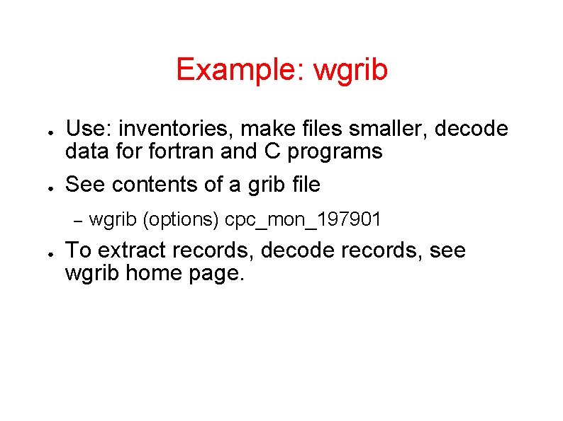 Example: wgrib ● ● Use: inventories, make files smaller, decode data fortran and C