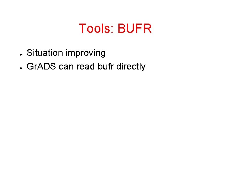 Tools: BUFR ● ● Situation improving Gr. ADS can read bufr directly 