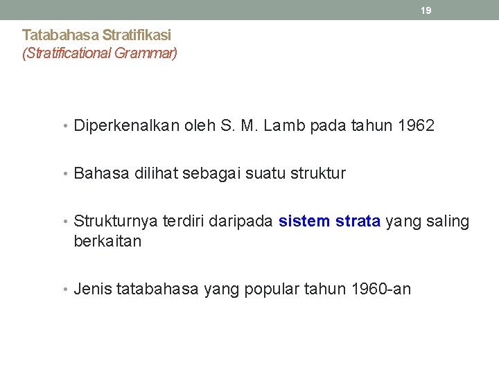 19 Tatabahasa Stratifikasi (Stratificational Grammar) • Diperkenalkan oleh S. M. Lamb pada tahun 1962