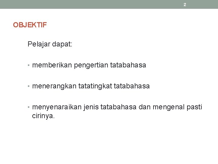 2 OBJEKTIF Pelajar dapat: • memberikan pengertian tatabahasa • menerangkan tatatingkat tatabahasa • menyenaraikan