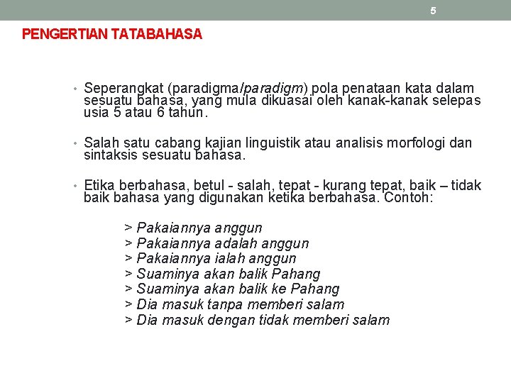 5 PENGERTIAN TATABAHASA • Seperangkat (paradigma/paradigm) pola penataan kata dalam sesuatu bahasa, yang mula