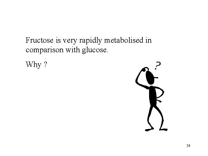 Fructose is very rapidly metabolised in comparison with glucose. Why ? 34 
