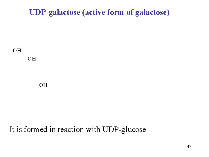 UDP-galactose (active form of galactose) OH OH OH It is formed in reaction with
