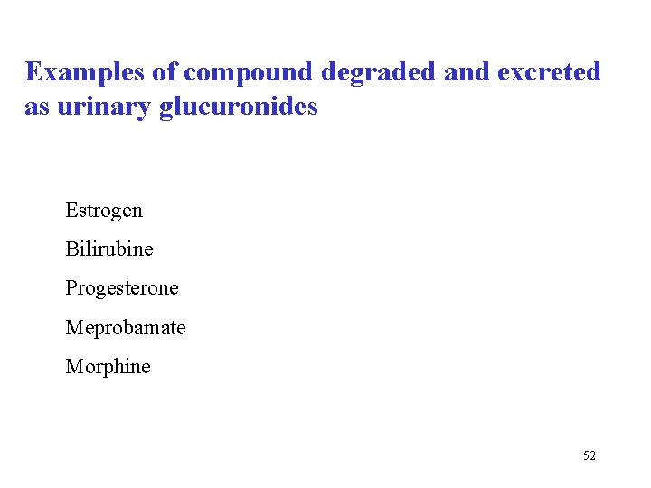 Examples of compound degraded and excreted as urinary glucuronides Estrogen Bilirubine Progesterone Meprobamate Morphine