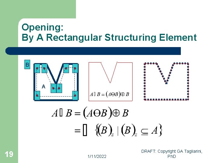 Opening: By A Rectangular Structuring Element B A 19 1/11/2022 DRAFT: Copyright GA Tagliarini,