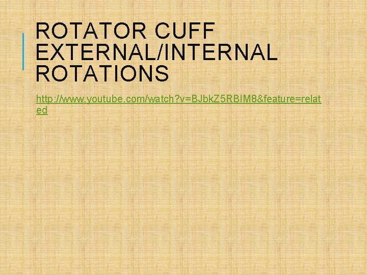 ROTATOR CUFF EXTERNAL/INTERNAL ROTATIONS http: //www. youtube. com/watch? v=BJbk. Z 5 RBIM 8&feature=relat ed