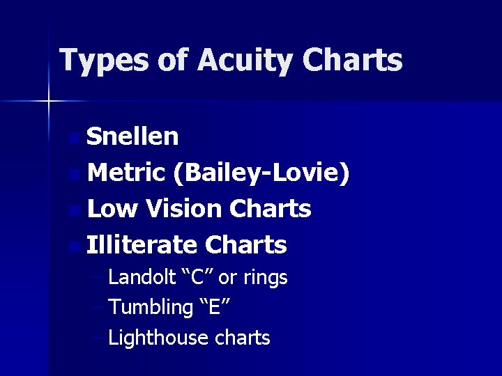 Types of Acuity Charts n Snellen n Metric (Bailey-Lovie) n Low Vision Charts n