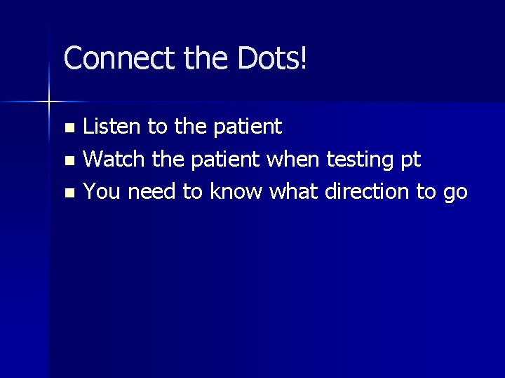 Connect the Dots! Listen to the patient n Watch the patient when testing pt