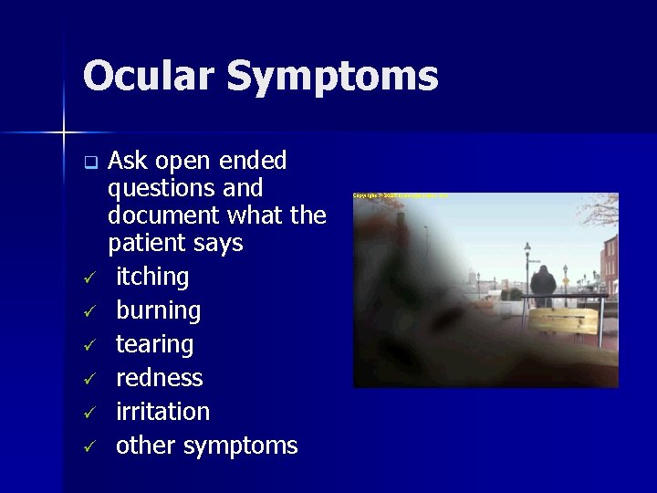 Ocular Symptoms q ü ü ü Ask open ended questions and document what the