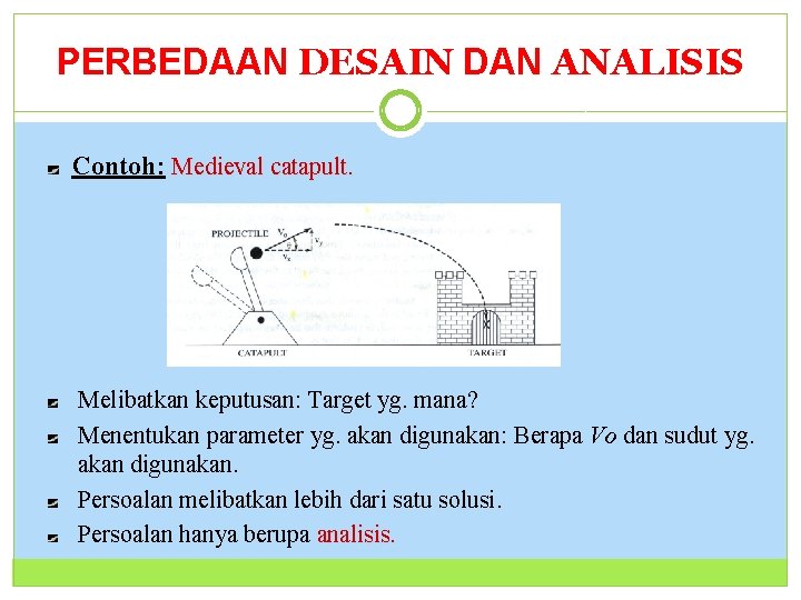 PERBEDAAN DESAIN DAN ANALISIS 25 Contoh: Medieval catapult. Melibatkan keputusan: Target yg. mana? Menentukan