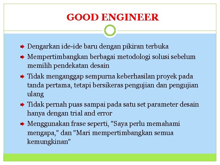 GOOD ENGINEER 31 Dengarkan ide-ide baru dengan pikiran terbuka Mempertimbangkan berbagai metodologi solusi sebelum