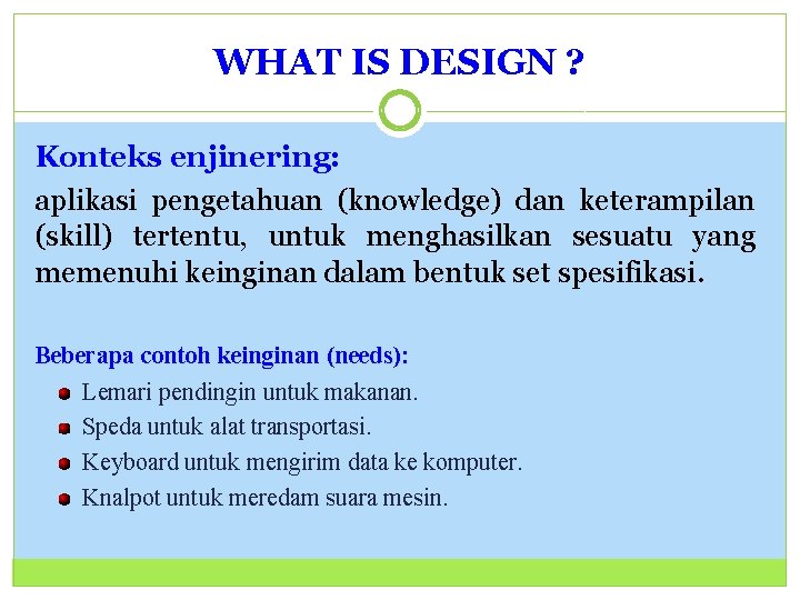WHAT IS DESIGN ? Konteks enjinering: aplikasi pengetahuan (knowledge) dan keterampilan (skill) tertentu, untuk