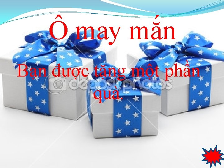 Ô may mắn Bạn được tặng một phần quà. 