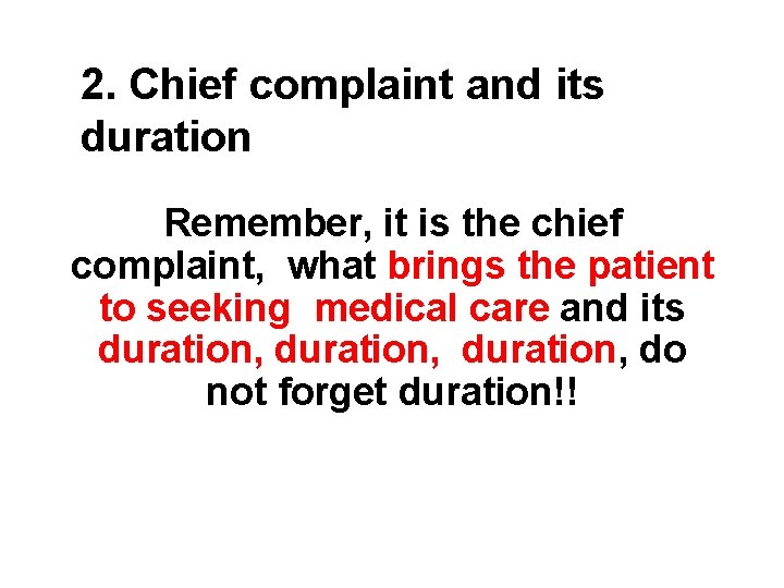 2. Chief complaint and its duration Remember, it is the chief complaint, what brings