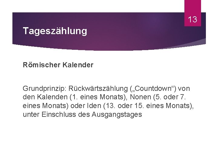 13 Tageszählung Römischer Kalender Grundprinzip: Rückwärtszählung („Countdown“) von den Kalenden (1. eines Monats), Nonen