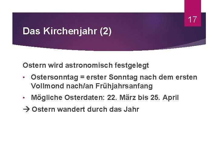 17 Das Kirchenjahr (2) Ostern wird astronomisch festgelegt • Ostersonntag = erster Sonntag nach