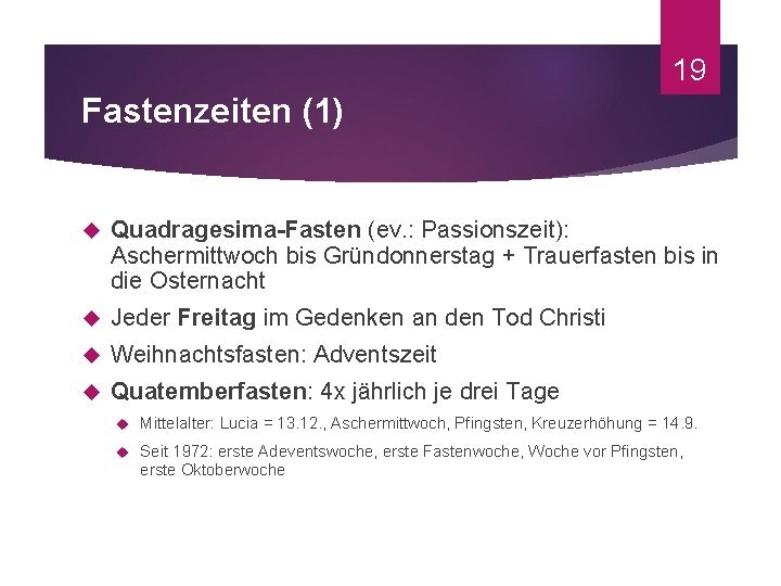 19 Fastenzeiten (1) Quadragesima-Fasten (ev. : Passionszeit): Aschermittwoch bis Gründonnerstag + Trauerfasten bis in