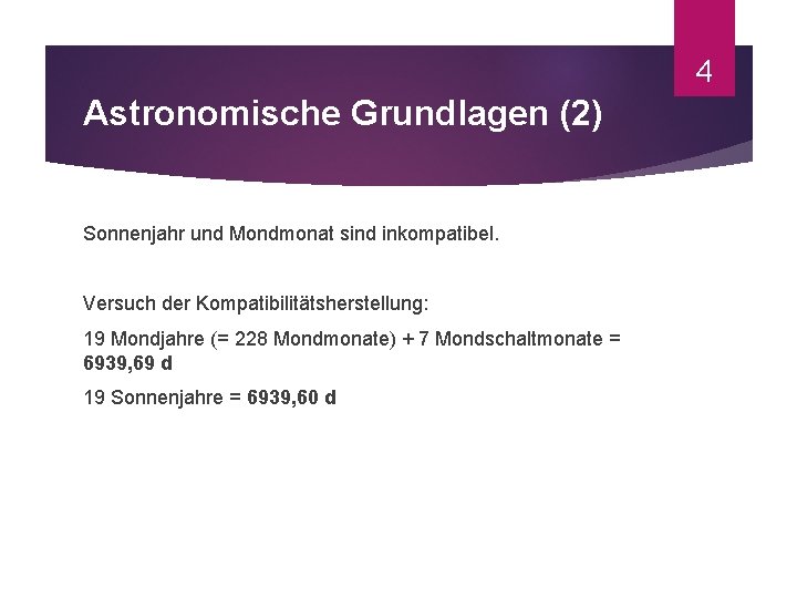 4 Astronomische Grundlagen (2) Sonnenjahr und Mondmonat sind inkompatibel. Versuch der Kompatibilitätsherstellung: 19 Mondjahre