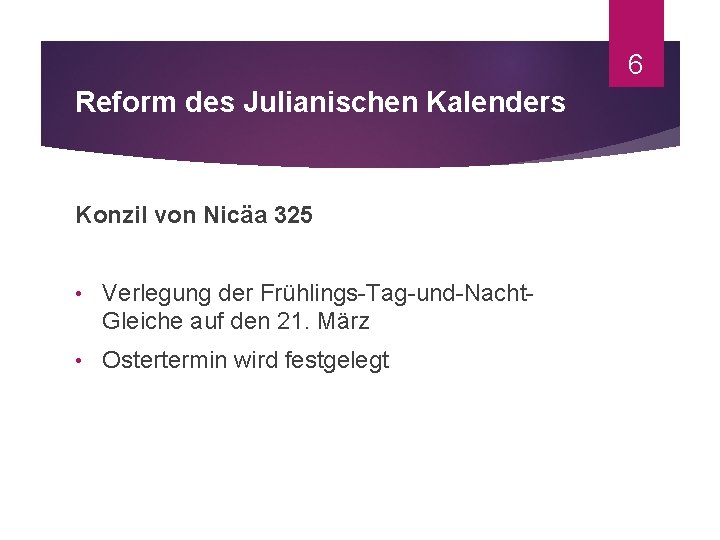 6 Reform des Julianischen Kalenders Konzil von Nicäa 325 • Verlegung der Frühlings-Tag-und-Nacht. Gleiche