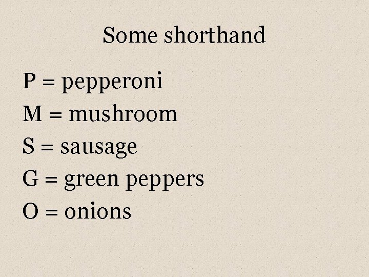 Some shorthand P = pepperoni M = mushroom S = sausage G = green