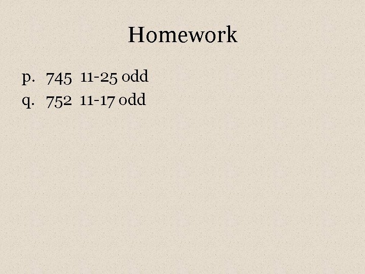 Homework p. 745 11 -25 odd q. 752 11 -17 odd 