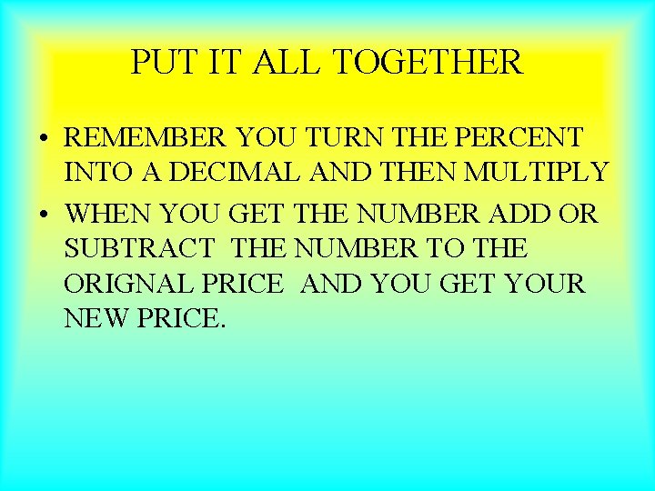 PUT IT ALL TOGETHER • REMEMBER YOU TURN THE PERCENT INTO A DECIMAL AND