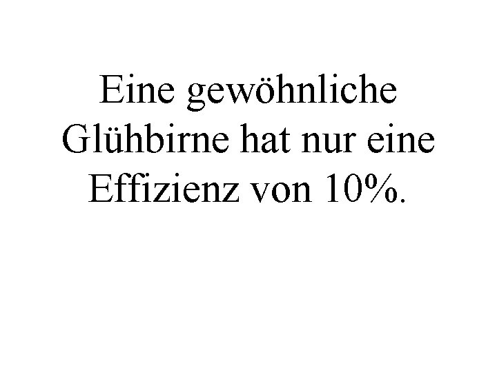 Eine gewöhnliche Glühbirne hat nur eine Effizienz von 10%. 