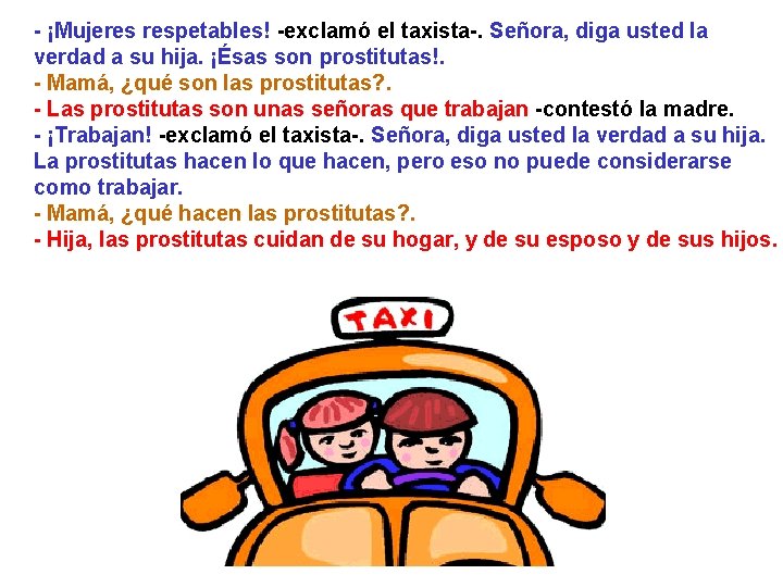 - ¡Mujeres respetables! -exclamó el taxista-. Señora, diga usted la verdad a su hija.