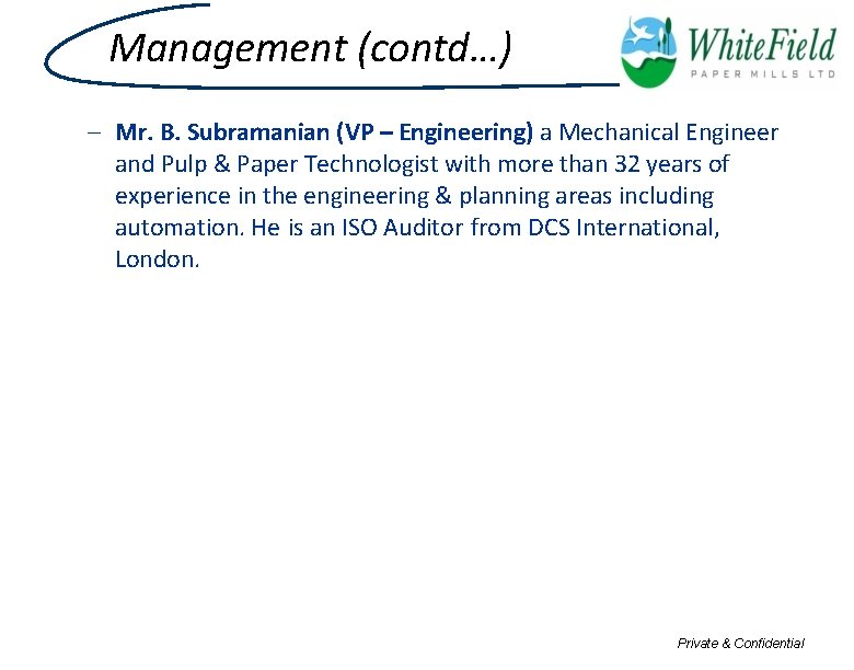 Management (contd…) – Mr. B. Subramanian (VP – Engineering) a Mechanical Engineer and Pulp