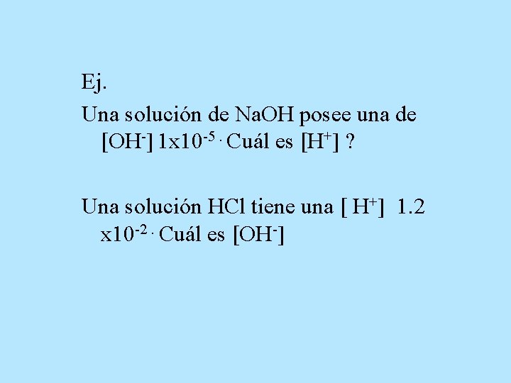 Ej. Una solución de Na. OH posee una de OH-] 1 x 10 -5.