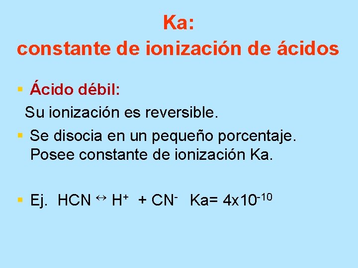 Ka: constante de ionización de ácidos § Ácido débil: Su ionización es reversible. §