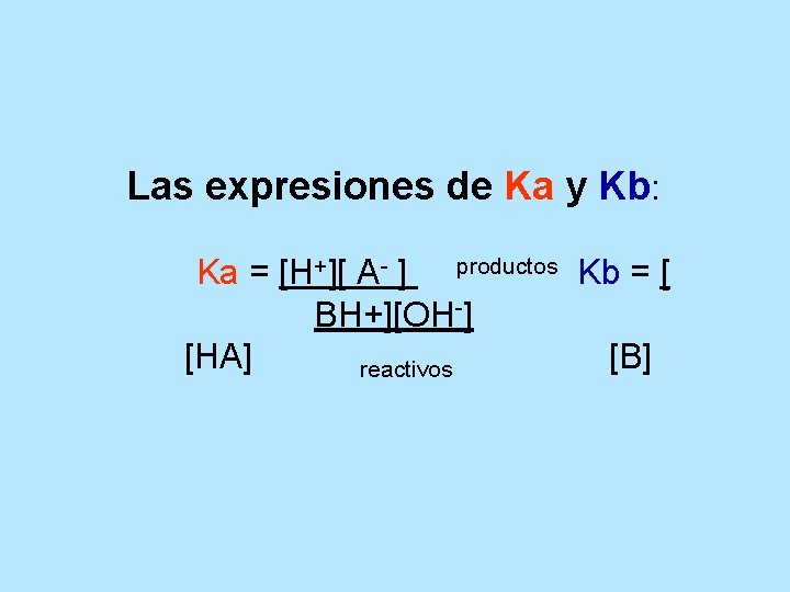 Las expresiones de Ka y Kb: Ka = [H+][ A- ] productos Kb =