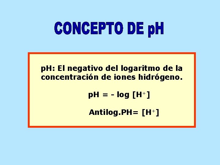 p. H: El negativo del logaritmo de la concentración de iones hidrógeno. p. H