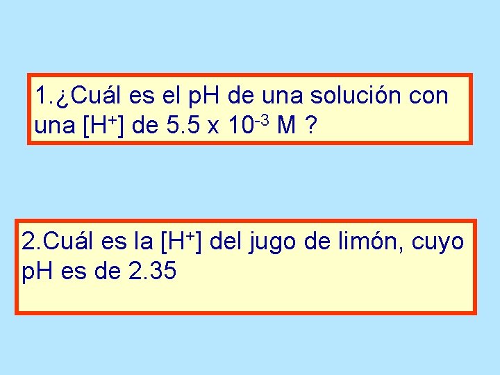 1. ¿Cuál es el p. H de una solución con una [H+] de 5.