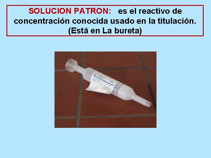 SOLUCION PATRON: es el reactivo de concentración conocida usado en la titulación. (Está en
