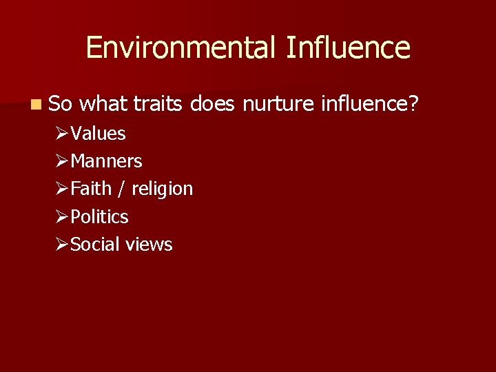 Environmental Influence n So what traits does nurture influence? ØValues ØManners ØFaith / religion