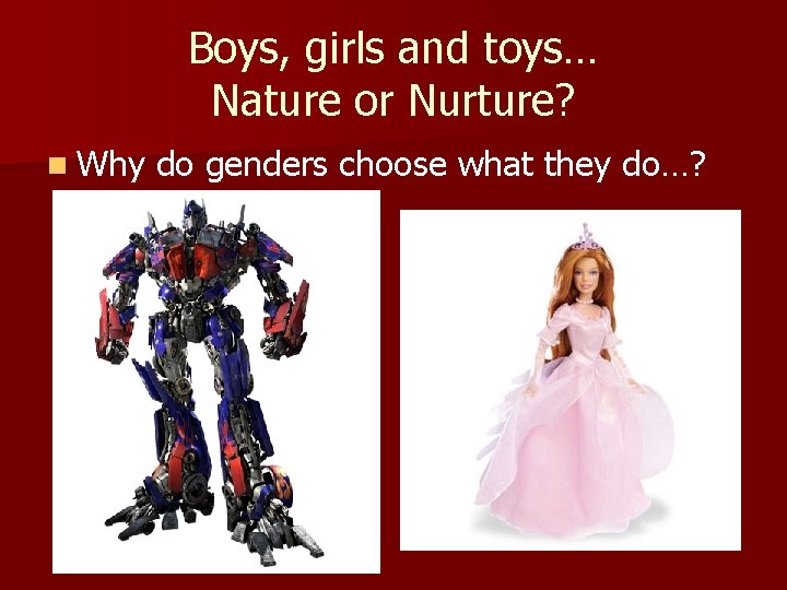 Boys, girls and toys… Nature or Nurture? n Why do genders choose what they