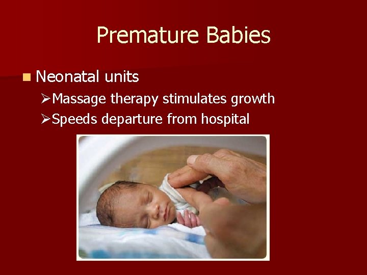 Premature Babies n Neonatal units ØMassage therapy stimulates growth ØSpeeds departure from hospital 