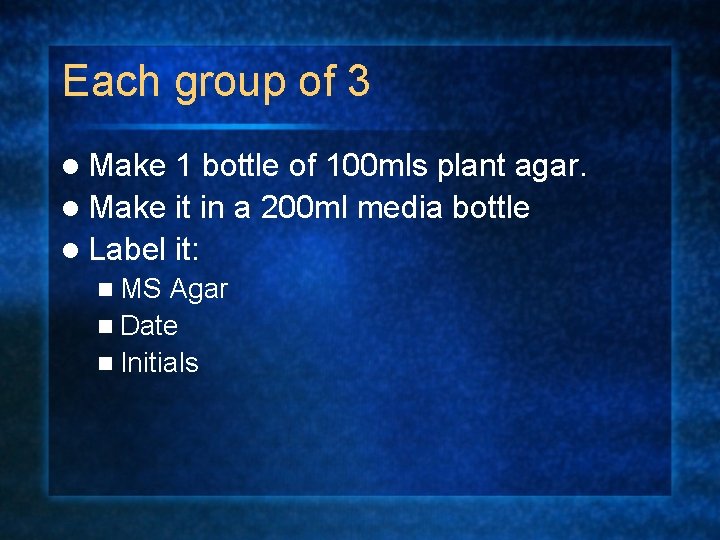 Each group of 3 l Make 1 bottle of 100 mls plant agar. l