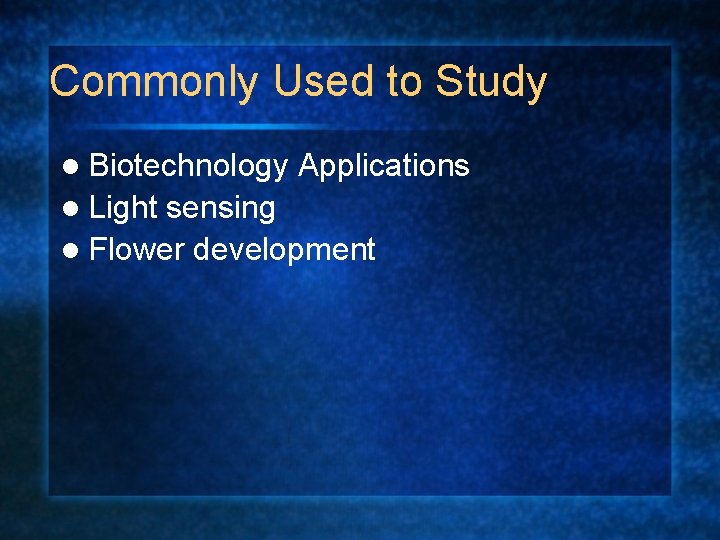Commonly Used to Study l Biotechnology l Light Applications sensing l Flower development 