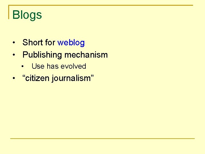 Blogs • Short for weblog • Publishing mechanism • Use has evolved • “citizen